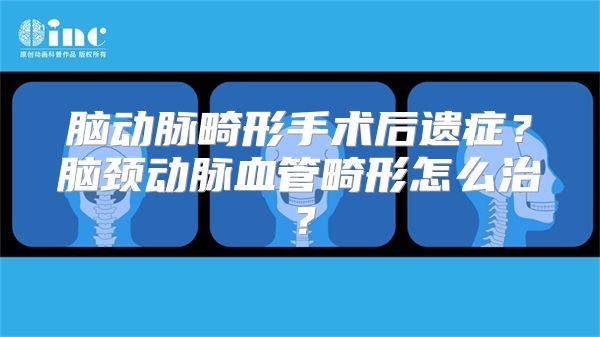 脑动脉畸形手术后遗症？脑颈动脉血管畸形怎么治？