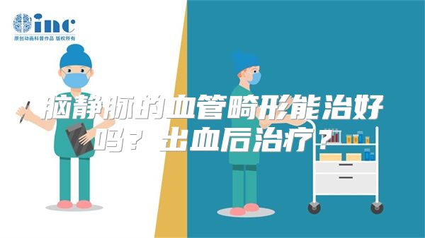 脑静脉的血管畸形能治好吗？出血后治疗？