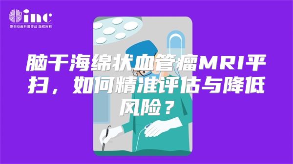 脑干海绵状血管瘤MRI平扫，如何精准评估与降低风险？