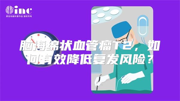 脑海绵状血管瘤T2，如何有效降低复发风险？