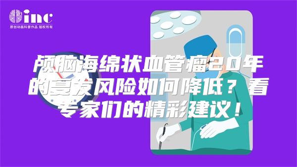 颅脑海绵状血管瘤20年的复发风险如何降低？看专家们的精彩建议！