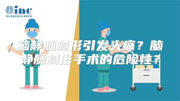 脑静脉畸形引发头痛？脑静脉畸形手术的危险性？