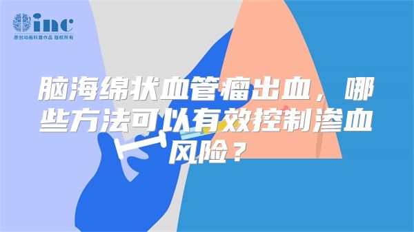 脑海绵状血管瘤出血，哪些方法可以有效控制渗血风险？