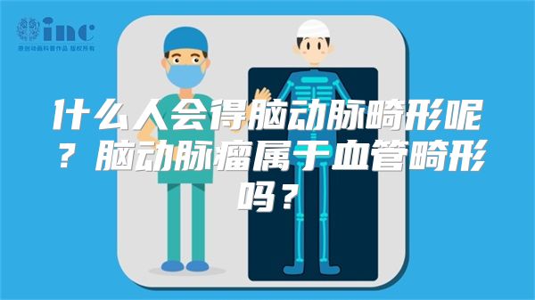 什么人会得脑动脉畸形呢？脑动脉瘤属于血管畸形吗？