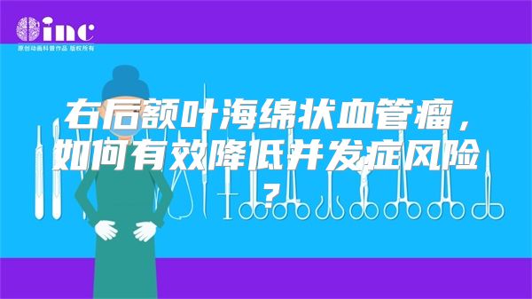 右后额叶海绵状血管瘤，如何有效降低并发症风险？