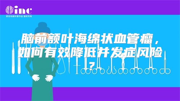 脑前额叶海绵状血管瘤，如何有效降低并发症风险？