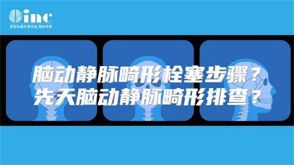 脑动静脉畸形栓塞步骤？先天脑动静脉畸形排查？