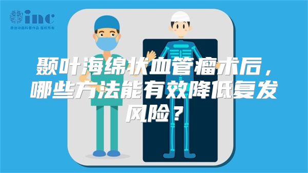 颞叶海绵状血管瘤术后，哪些方法能有效降低复发风险？