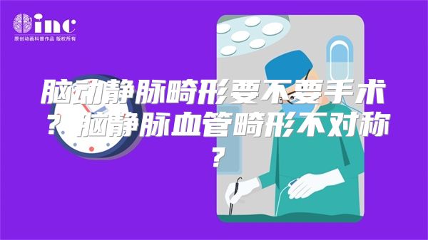 脑动静脉畸形要不要手术？脑静脉血管畸形不对称？