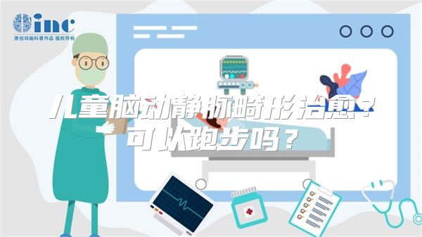 儿童脑动静脉畸形治愈？可以跑步吗？