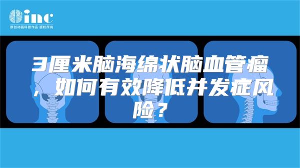 3厘米脑海绵状脑血管瘤，如何有效降低并发症风险？