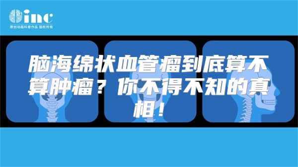 脑海绵状血管瘤到底算不算肿瘤？你不得不知的真相！