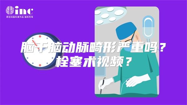 脑干脑动脉畸形严重吗？栓塞术视频？