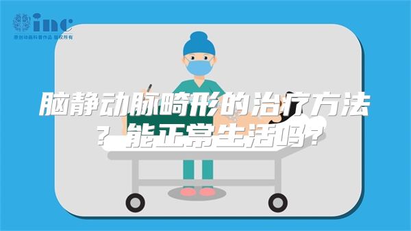 脑静动脉畸形的治疗方法？能正常生活吗？