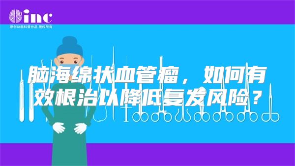 脑海绵状血管瘤，如何有效根治以降低复发风险？