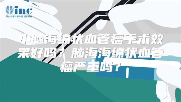 小脑海绵状血管瘤手术效果好吗？脑海海绵状血管瘤严重吗？