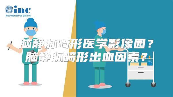 脑静脉畸形医学影像园？脑静脉畸形出血因素？