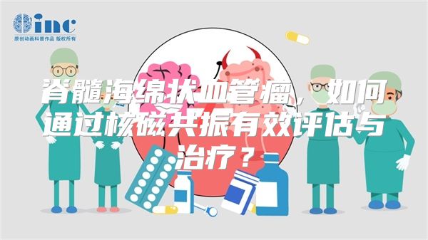 脊髓海绵状血管瘤，如何通过核磁共振有效评估与治疗？