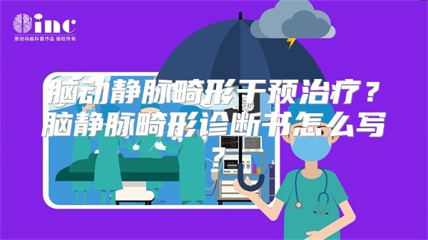 脑动静脉畸形干预治疗？脑静脉畸形诊断书怎么写？