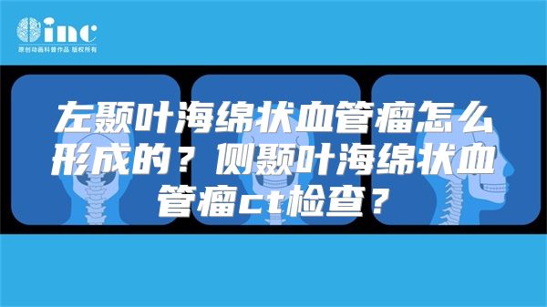 左颞叶海绵状血管瘤怎么形成的？侧颞叶海绵状血管瘤ct检查？