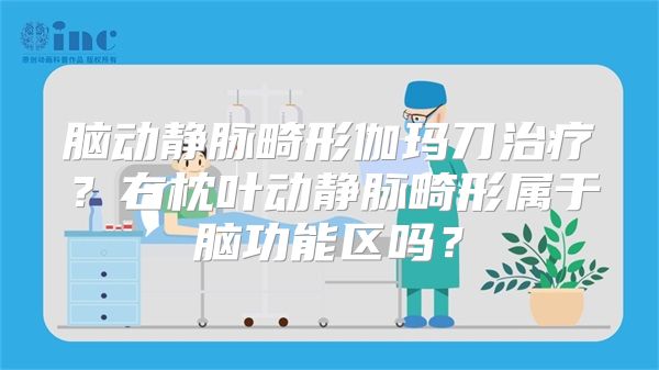 脑动静脉畸形伽玛刀治疗？右枕叶动静脉畸形属于脑功能区吗？