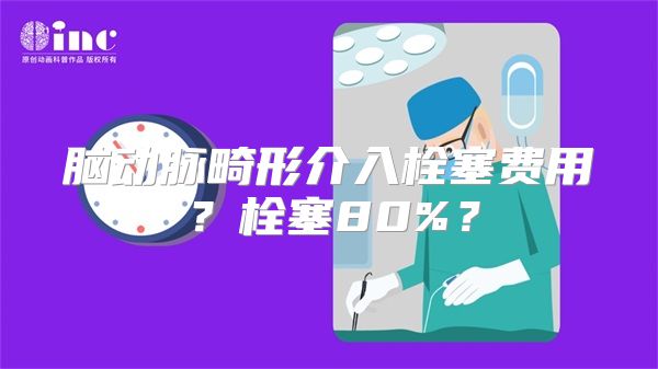 脑动脉畸形介入栓塞费用？栓塞80%？