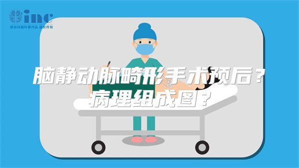 脑静动脉畸形手术预后？病理组成图？