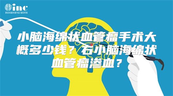 小脑海绵状血管瘤手术大概多少钱？右小脑海绵状血管瘤渗血？