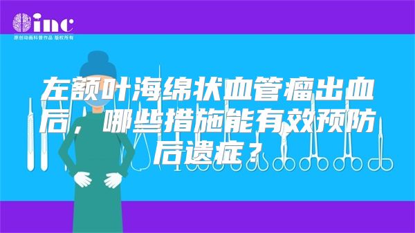 左额叶海绵状血管瘤出血后，哪些措施能有效预防后遗症？