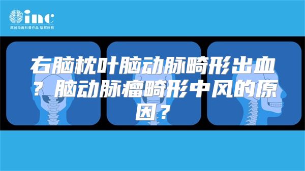 右脑枕叶脑动脉畸形出血？脑动脉瘤畸形中风的原因？