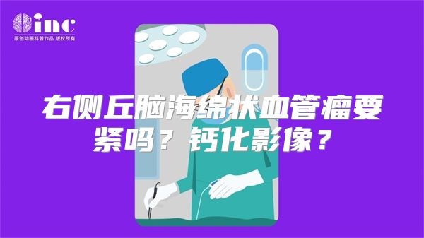 右侧丘脑海绵状血管瘤要紧吗？钙化影像？