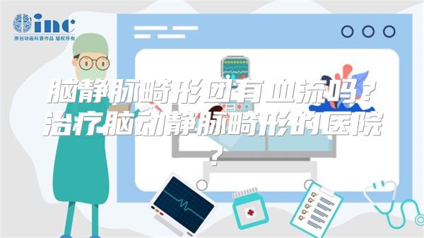 脑静脉畸形团有血流吗？治疗脑动静脉畸形的医院？