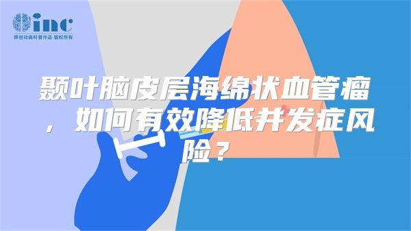 颞叶脑皮层海绵状血管瘤，如何有效降低并发症风险？