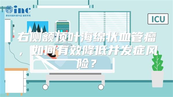 右侧额顶叶海绵状血管瘤，如何有效降低并发症风险？