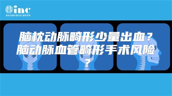 脑枕动脉畸形少量出血？脑动脉血管畸形手术风险？