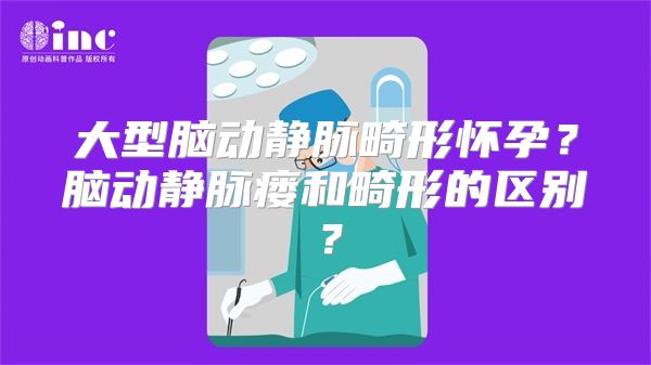 大型脑动静脉畸形怀孕？脑动静脉瘘和畸形的区别？