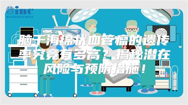 脑干海绵状血管瘤的遗传率究竟有多高？揭秘潜在风险与预防措施！