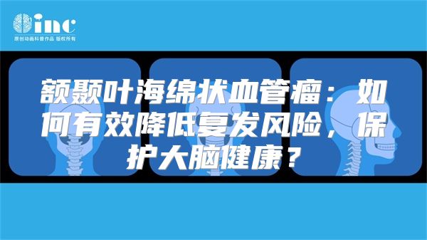 额颞叶海绵状血管瘤：如何有效降低复发风险，保护大脑健康？