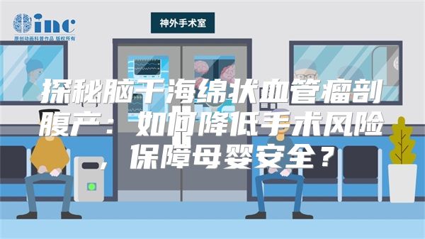 探秘脑干海绵状血管瘤剖腹产：如何降低手术风险，保障母婴安全？