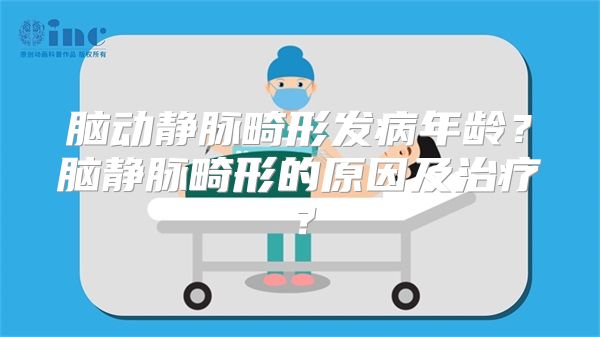 脑动静脉畸形发病年龄？脑静脉畸形的原因及治疗？