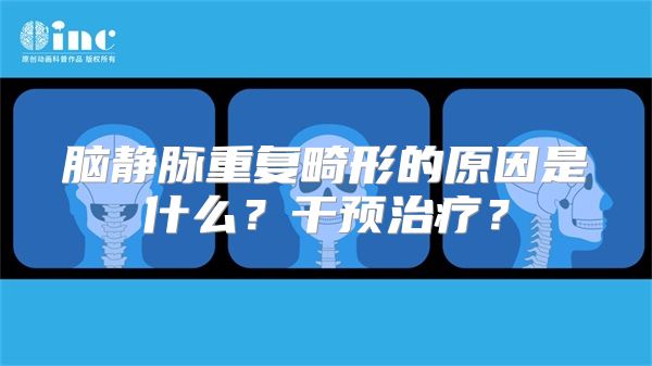 脑静脉重复畸形的原因是什么？干预治疗？