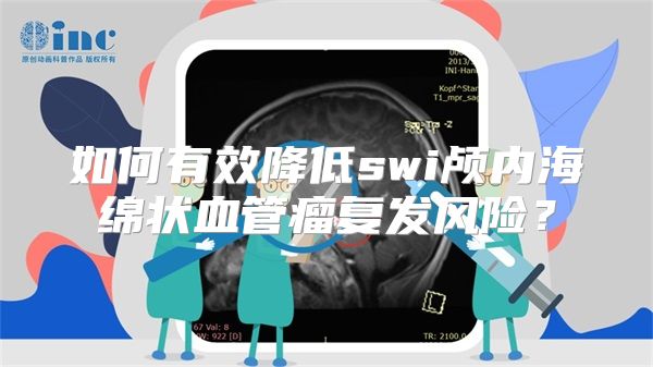 如何有效降低swi颅内海绵状血管瘤复发风险？