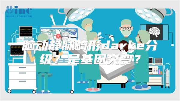 脑动静脉畸形darke分级？是基因突变？