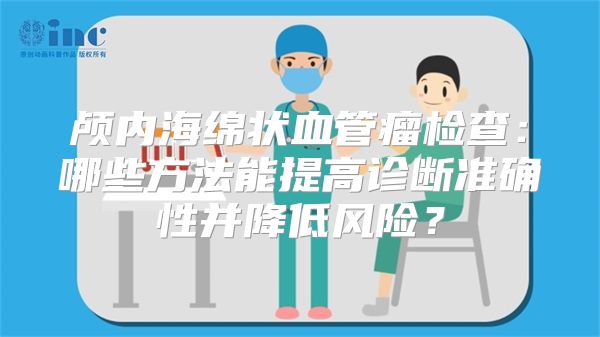 颅内海绵状血管瘤检查：哪些方法能提高诊断准确性并降低风险？