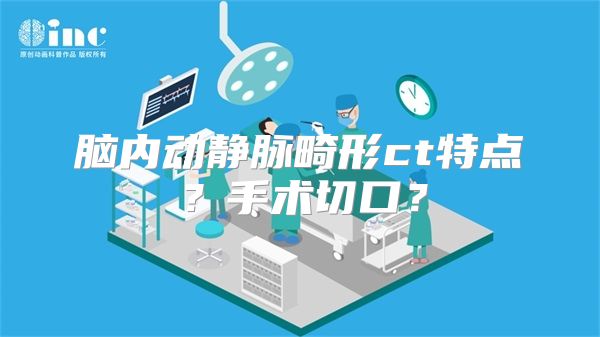 脑内动静脉畸形ct特点？手术切口？