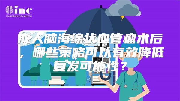 成人脑海绵状血管瘤术后，哪些策略可以有效降低复发可能性？