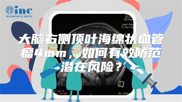 大脑右侧顶叶海绵状血管瘤4mm，如何有效防范潜在风险？