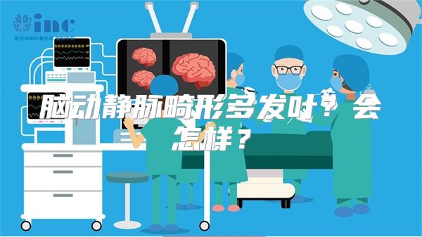 脑动静脉畸形多发叶？会怎样？