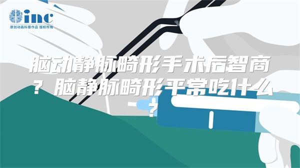 脑动静脉畸形手术后智商？脑静脉畸形平常吃什么？