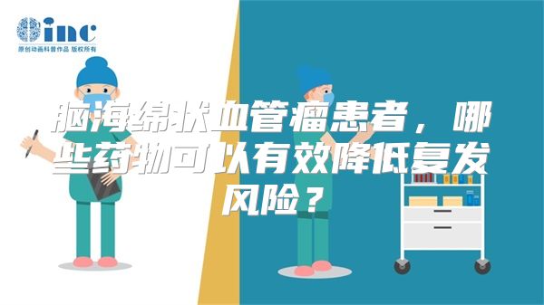 脑海绵状血管瘤患者，哪些药物可以有效降低复发风险？